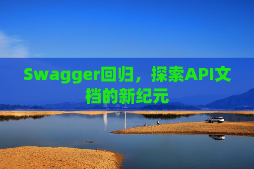 Swagger回归,探索API文档的新纪元